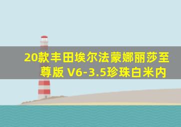 20款丰田埃尔法蒙娜丽莎至尊版 V6-3.5珍珠白米内